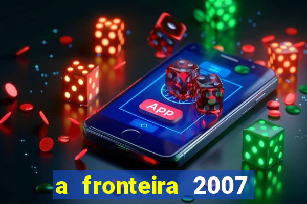 a fronteira 2007 filme completo download